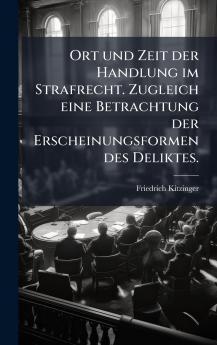 Ort und Zeit der Handlung im Strafrecht. Zugleich eine Betrachtung der Erscheinungsformen des Deliktes.