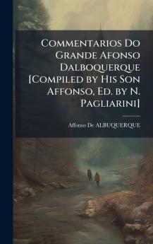 Commentarios Do Grande Afonso Dalboquerque [Compiled by His Son Affonso Ed. by N. Pagliarini]