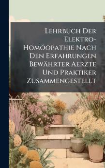 Lehrbuch Der Elektro-HomÃ¶opathie Nach Den Erfahrungen BewÃ¤hrter Aerzte Und Praktiker Zusammengestellt