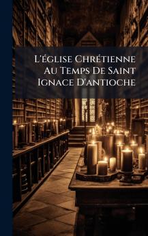 L'Ã©glise ChrÃ©tienne Au Temps De Saint Ignace D'antioche