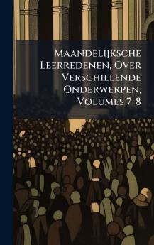 Maandelijksche Leerredenen Over Verschillende Onderwerpen Volumes 7-8