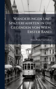 Wanderungen und Spazierfahrten in die Gegenden von Wien Erster Band