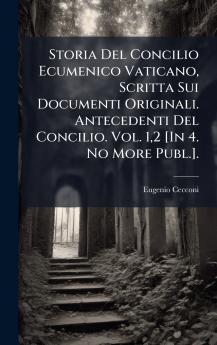 Storia Del Concilio Ecumenico Vaticano Scritta Sui Documenti Originali. Antecedenti Del Concilio. Vol. 12 [In 4. No More Publ.].