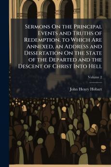 Sermons On the Principal Events and Truths of Redemption. to Which Are Annexed an Address and Dissertation On the State of the Departed and the Descent of Christ Into Hell