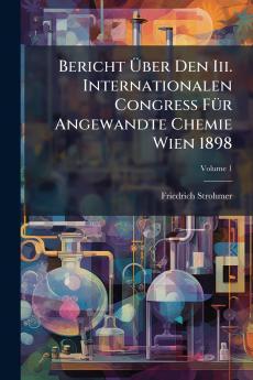 Bericht Ã?ber Den Iii. Internationalen Congress FÃ¼r Angewandte Chemie Wien 1898