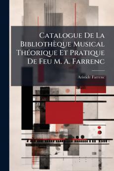 Catalogue De La BibliothÃ¨que Musical ThÃ©orique Et Pratique De Feu M. A. Farrenc