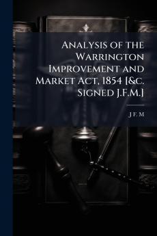 Analysis of the Warrington Improvement and Market Act 1854 [&c. Signed J.F.M.]