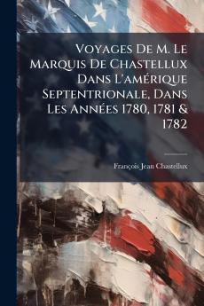 Voyages De M. Le Marquis De Chastellux Dans L'amÃ©rique Septentrionale Dans Les AnnÃ©es 1780 1781 & 1782