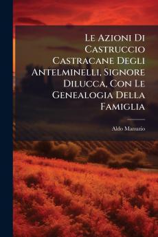 Le Azioni Di Castruccio Castracane Degli Antelminelli Signore Dilucca Con Le Genealogia Della Famiglia