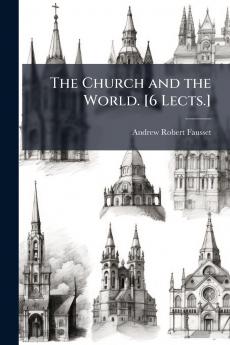 The Church and the World. [6 Lects.]