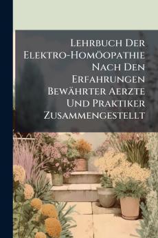 Lehrbuch Der Elektro-HomÃ¶opathie Nach Den Erfahrungen BewÃ¤hrter Aerzte Und Praktiker Zusammengestellt