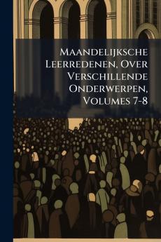 Maandelijksche Leerredenen Over Verschillende Onderwerpen Volumes 7-8