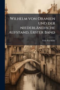 Wilhelm von Oranien und der niederlÃ¤ndische Aufstand Erster Band