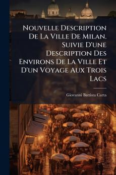 Nouvelle Description De La Ville De Milan. Suivie D'une Description Des Environs De La Ville Et D'un Voyage Aux Trois Lacs