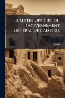 Bulletin Officiel Du Gouvernement GÃ©nÃ©ral De L'algÃ©rie