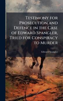Testimony for Prosecution and Defence in the Case of Edward Spangler Tried for Conspiracy to Murder
