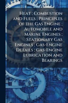 Heat ; Combustion and Fuels ; Principles of the Gas Engine ; Automobile and Marine Engines ; Stationary Gas Engines ; Gas-Engine Details ; Gas-Engine Lubrication and Bearings