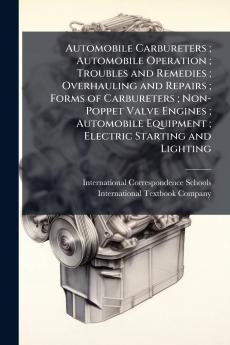 Automobile Carbureters ; Automobile Operation ; Troubles and Remedies ; Overhauling and Repairs ; Forms of Carbureters ; Non-Poppet Valve Engines ; Automobile Equipment ; Electric Starting and Lighting