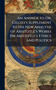 An Answer to Dr. Gillies's Supplement to His New Analysis of Aristotle's Works [In Aristotle's Ethics and Politics