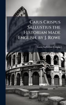 Caius Crispus Sallustius the Historian Made English by J. Rowe