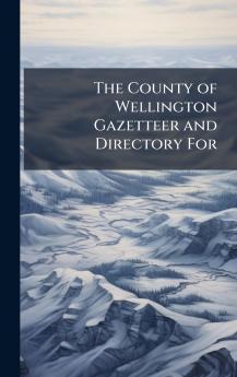 The County of Wellington Gazetteer and Directory For