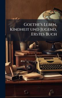 Goethe's Leben Kindheit und Jugend Erstes Buch