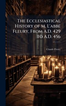The Ecclesiastical History of M. L'abbÃ© Fleury From A.D. 429 to A.D. 456