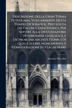 Descrizione Della Gran Terma Puteolana Volgarmente Detta Tempio Di Serapide Preceduta Da Taluni Cenni Storici Per Servire Alla Dilucidazione De'fenomeni Geologici E De'problemi Architettonici Di Quel Celebre Monumento E Considerazioni Su I Laghi Mare