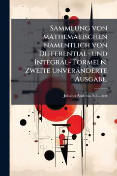 Sammlung von mathematischen namentlich von Differential- und Integral- Formeln. Zweite unverÃ¤nderte Ausgabe.