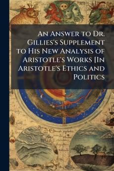 An Answer to Dr. Gillies's Supplement to His New Analysis of Aristotle's Works [In Aristotle's Ethics and Politics