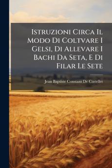 Istruzioni Circa Il Modo Di Coltvare I Gelsi Di Allevare I Bachi Da Seta E Di Filar Le Sete