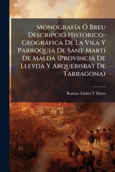 MonografÃ­a Ã? Breu DescripciÃ³ HistÃ³rico-GeogrÃ¡fica De La Vila Y Parroquia De Sant MartÃ­ De Malda (Provincia De Lleyda Y Arquebisbat De Tarragona)