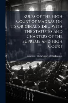 Rules of the High Court of Madras On Its Original Side ... With the Statutes and Charters of the Supreme and High Court