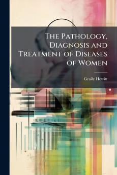 The Pathology Diagnosis and Treatment of Diseases of Women