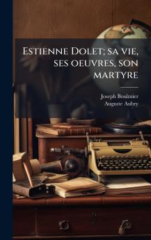 Estienne Dolet; sa vie ses oeuvres son martyre