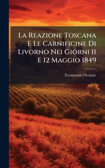 La Reazione Toscana E Le Carnificine Di Livorno Nei Giorni 11 E 12 Maggio 1849