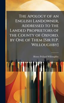The Apology of an English Landowner Addressed to the Landed Proprietors of the County of Oxford. by One of Them [Sir H.P. Willoughby]