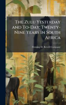 The Zulu Yesterday and To-Day; Twenty-Nine Years in South Africa