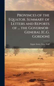 Provinces of the Equator. Summary of Letters and Reports of ... the Governor-General [C.G. Gordon]