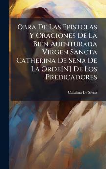 Obra De Las EpÃ­stolas Y Oraciones De La Bien Auenturada Virgen Sancta Catherina De Sena De La Orde[N] De Los Predicadores