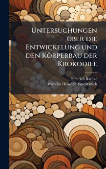 Untersuchungen Ã¼ber die Entwickelung und den KÃ¶rperbau der Krokodile