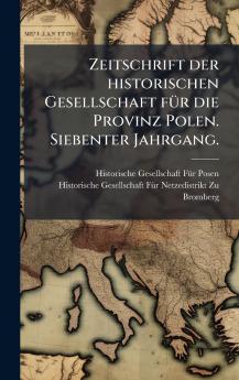 Zeitschrift der historischen Gesellschaft fÃ¼r die Provinz Polen. Siebenter Jahrgang.