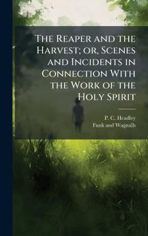 The Reaper and the Harvest; or Scenes and Incidents in Connection With the Work of the Holy Spirit