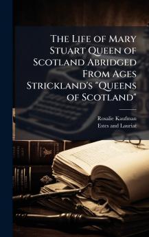 The Life of Mary Stuart Queen of Scotland Abridged From Ages Strickland's Queens of Scotland