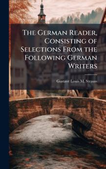 The German Reader Consisting of Selections From the Following German Writers