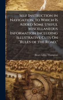 Self Instruction in Navigation to Which Is Added Some Useful Miscellaneous Information Including Illustrative Cuts On Rules of the Road