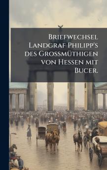 Briefwechsel Landgraf Philipp's des GrossmÃ¼thigen von Hessen mit Bucer.
