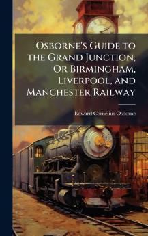 Osborne's Guide to the Grand Junction Or Birmingham Liverpool and Manchester Railway