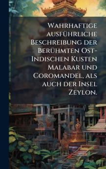 Wahrhaftige ausfÃ¼hrliche Beschreibung der BerÃ¼hmten Ost-Indischen Kusten Malabar und Coromandel als auch der Insel Zeylon.