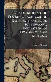 Brieven Behelzende Een Berigt Aangaande Den Koophandel De Scheepvaart Inkomsten En Krygsmagt Van Rusland